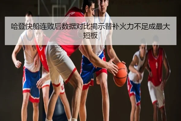 哈登快船连败后数据对比揭示替补火力不足成最大短板